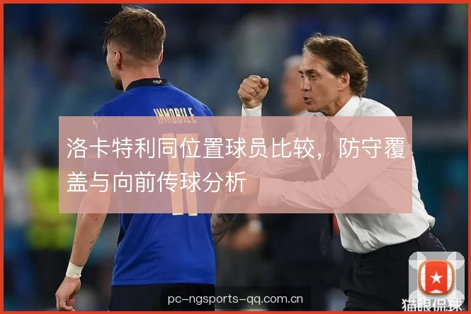 洛卡特利同位置球员比较,防守覆盖与向前传球分析 洛卡特利同位置球员比较,防守覆盖与向前传球分析
